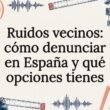 Ruidos vecinos: cómo documentar y denunciar molestias